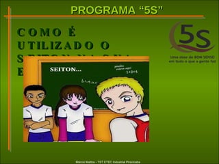 PROGRAMA “5S”PROGRAMA “5S”
Márcio Mattos - TST ETEC Industrial Piracicaba
C O M O ÉC O M O É
U TILIZ A D O OU TILIZ A D O O
S E ITO N N A S U AS E ITO N N A S U A
?E S C O LA?E S C O LA
 