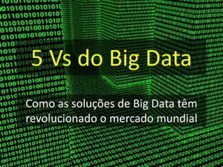 5 Vs do Big Data
Como as soluções de Big Data têm
revolucionado o mercado mundial
 