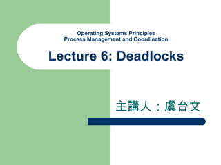 Operating Systems Principles Process Management and Coordination Lecture 6: Deadlocks 主講人：虞台文 