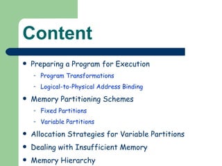 Content Preparing a Program for Execution  Program Transformations  Logical-to-Physical Address Binding Memory Partitioning Schemes Fixed Partitions  Variable Partitions Allocation Strategies for Variable Partitions Dealing with Insufficient Memory  Memory Hierarchy 