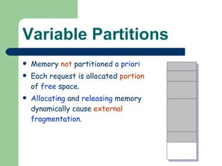 Variable Partitions Memory  not  partitioned  a priori Each request is allocated  portion  of  free  space. Allocating  and  releasing  memory dynamically cause  external   fragmentation . 