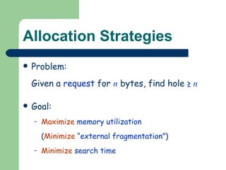 Allocation Strategies Problem:  Given a  request  for  n  bytes, find hole  ≥  n Goal:  Maximize   memory utilization ( Minimize  “ external fragmentation ”) Minimize   search time 
