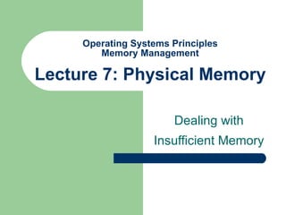 Operating Systems Principles Memory Management Lecture 7: Physical Memory Dealing with Insufficient Memory 