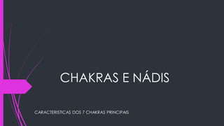 CHAKRAS E NÁDIS
CARACTERISTICAS DOS 7 CHAKRAS PRINCIPAIS
 