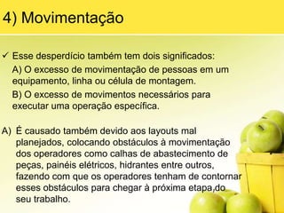 Você pode imaginar onde essa história acaba, aliás ela não acaba, pois um desperdício gera outro em um círculo vicioso interminável. Essa situação existe na maioria das empresas no mundo, em maior ou menor grau.2) EsperaO desperdício de espera é traduzido em máquinas e/ou operadores ociosos, com tempo de sobra. Esse desperdício ocorre por diversos motivos: desbalanceamento entre postos de trabalho, fazendo com que os postos mais rápidos esperem os itens produzidos pelos postos mais lentos, máquinas que apresentam quebras ou falhas, ficando indisponíveis para a produção, falta de matéria-prima para produzir, deixando máquinas e operadores sem trabalho para realizar.