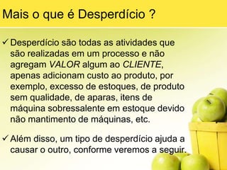 O sistema de Produção Enxuta tem como principal lema: “Todos engajados na busca pela eliminação total dos desperdícios”.Produção EnxutaValor:  Definido pelo Cliente final, relativo a produto final e serviços