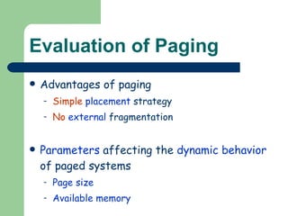 Evaluation of Paging Advantages of paging Simple   placement  strategy No   external  fragmentation Parameters  affecting the  dynamic behavior  of paged systems Page   size Available memory 