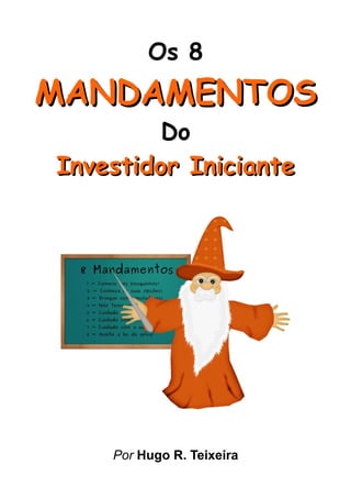 Os 8
MANDAMENTOSMANDAMENTOS
Do
Investidor InicianteInvestidor Iniciante
Por Hugo R. Teixeira
 