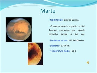 Marte  Na mitologia :  Deus da Guerra . O quarto planeta a partir do Sol. Também conhecido por planeta vermelho devido à sua cor. Distâncias do Sol :  227.940.000 km Diâmetro :  6,794 km Temperatura média :  -63 C 