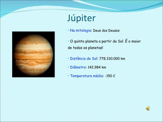 Júpiter Na mitologia :  Deus dos Deuses O quinto planeta a partir do Sol. É o maior de todos os planetas! Distância do Sol :  778.330.000 km Diâmetro :  142,984 km Temperatura média :  -150 C 