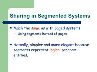 Sharing in Segmented Systems Much  the  same  as with  paged systems Using segments instead of pages Actually , simpler and  more elegant  because segments represent  logical  program entities. 