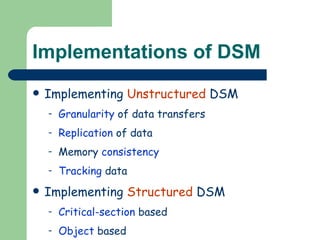 Implementations of DSM Implementing  Unstructured  DSM Granularity  of data transfers Replication  of data Memory  consistency Tracking  data Implementing  Structured  DSM Critical-section  based Object  based 