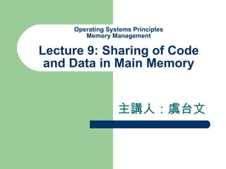 Operating Systems Principles Memory Management Lecture 9: Sharing of Code and Data in Main Memory 主講人：虞台文 