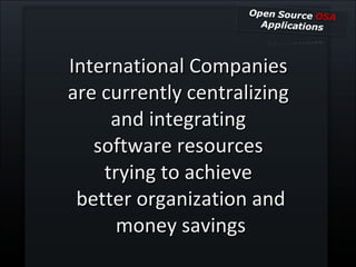 International Companies  are currently centralizing  and integrating  software resources  trying to achieve  better organization and money savings 