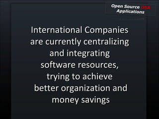 International Companies  are currently centralizing  and integrating  software resources,  trying to achieve  better organization and money savings 