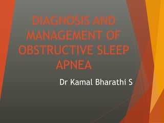 DIAGNOSIS AND
MANAGEMENT OF
OBSTRUCTIVE SLEEP
APNEA
Dr Kamal Bharathi S
 