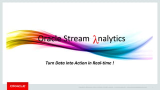 Copyright © 2014 Oracle and/or its affiliates. All rights reserved. | Oracle Confidential – Internal/Restricted/Highly Restricted 1
Turn Data into Action in Real-time !
Oracle Stream nalytics
 