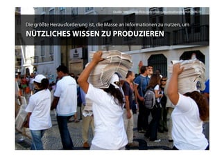 Quelle: http://www.ﬂickr.com/photos/martinofranchi/2925760927/



Die größte Herausforderung ist, die Masse an Informationen zu nutzen, um
NÜTZLICHES WISSEN ZU PRODUZIEREN
 