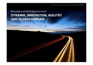 Quelle: http://www.ﬂickr.com/photos/sworrall/2088046800/




Wirtschaft wird HEUTE bestimmt durch
DYNAMIK, INNOVATION, AGILITÄT
UND GLOBALISIERUNG
 