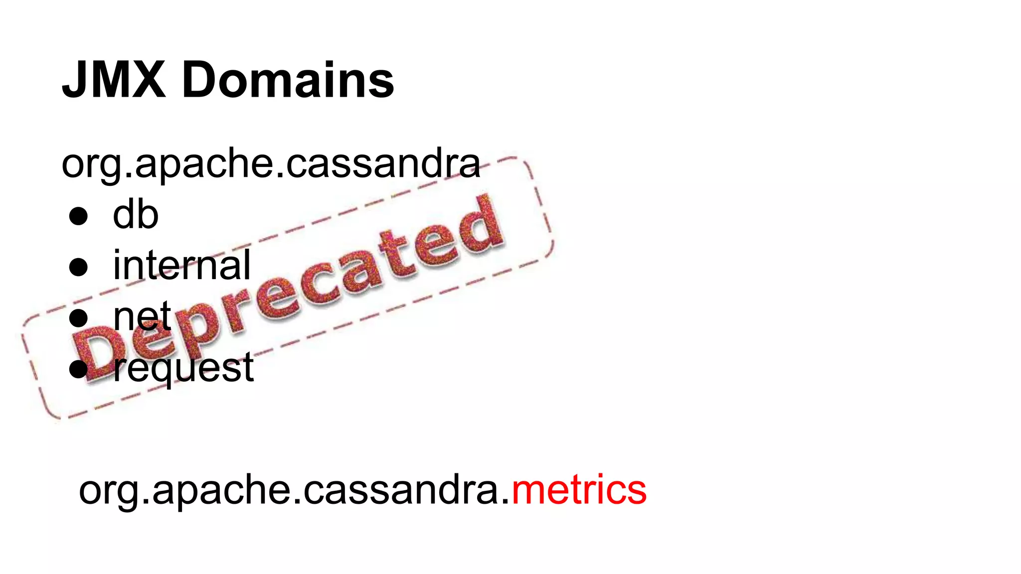 JMX Domains 
org.apache.cassandra 
● db 
● internal 
● net 
● request 
org.apache.cassandra.metrics 
 
