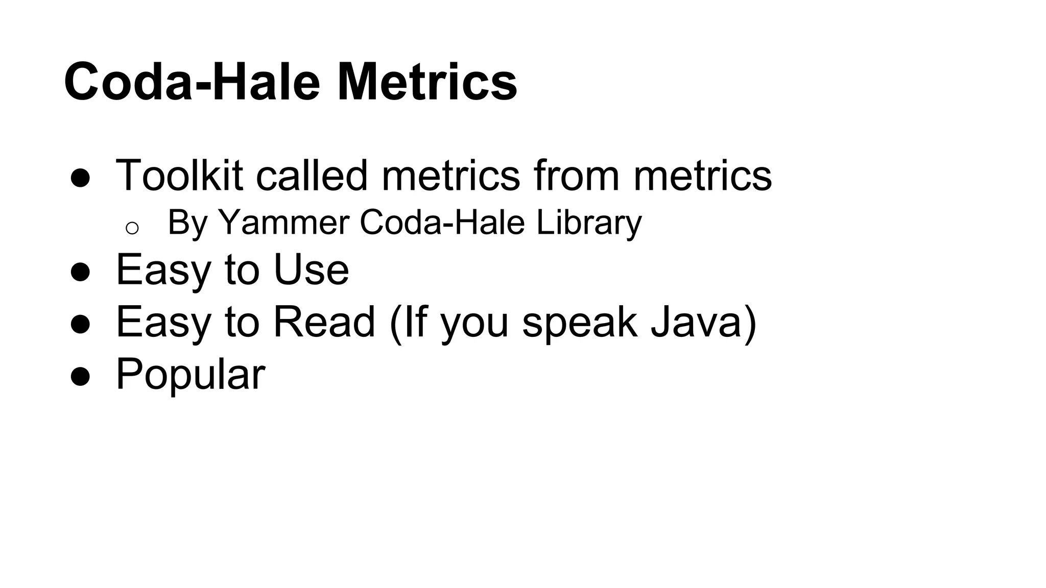 Coda-Hale Metrics 
● Toolkit called metrics from metrics 
o By Yammer Coda-Hale Library 
● Easy to Use 
● Easy to Read (If you speak Java) 
● Popular 
 