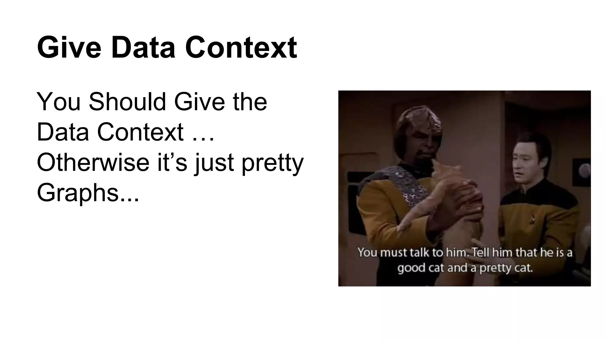 Give Data Context 
You Should Give the 
Data Context … 
Otherwise it’s just pretty 
Graphs... 
 