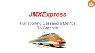 JMXExpress 
Transporting Cassandra Metrics 
To Graphite 
 