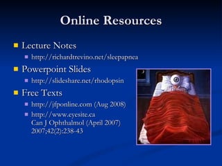 Online Resources Lecture Notes http://richardtrevino.net/sleepapnea Powerpoint Slides http://slideshare.net/rhodopsin Free Texts http://jfponline.com (Aug 2008) http://www.eyesite.ca Can J Ophthalmol (April 2007) 2007;42(2):238-43 
