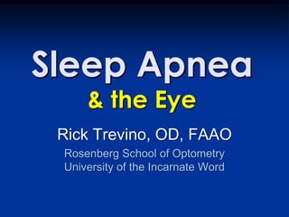 Sleep Apnea
     & the Eye
 Rick Trevino, OD, FAAO
 Rosenberg School of Optometry
 University of the Incarnate Word
 