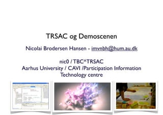 TRSAC og Demoscenen
Nicolai Brodersen Hansen - imvnbh@hum.au.dk
nic0 / TBC^TRSAC
Aarhus University / CAVI /Participation Information
Technology centre
 