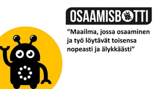 “Maailma, jossa osaaminen
ja työ löytävät toisensa
nopeasti ja älykkäästi”
 