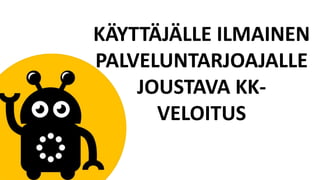 KÄYTTÄJÄLLE ILMAINEN
PALVELUNTARJOAJALLE
JOUSTAVA KK-
VELOITUS
 