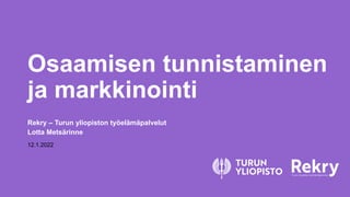 Osaamisen tunnistaminen
ja markkinointi
Rekry – Turun yliopiston työelämäpalvelut
Lotta Metsärinne
12.1.2022
 