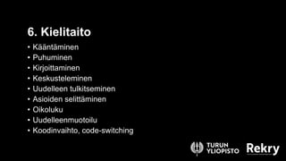 • Kääntäminen
• Puhuminen
• Kirjoittaminen
• Keskusteleminen
• Uudelleen tulkitseminen
• Asioiden selittäminen
• Oikoluku
• Uudelleenmuotoilu
• Koodinvaihto, code-switching
6. Kielitaito
 