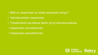 • Mitä on osaaminen ja mistä osaamista kertyy?
• Valmistuneiden osaaminen
• Työelämässä tarvittavat taidot nyt ja tulevaisuudessa
• Osaamisen tunnistaminen
• Osaamisen sanoittaminen
 