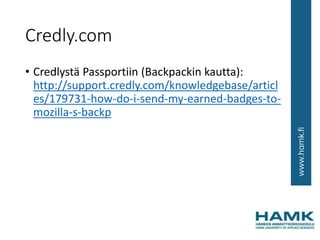 Credly.com
• Credlystä Passportiin (Backpackin kautta):
http://support.credly.com/knowledgebase/articl
es/179731-how-do-i-send-my-earned-badges-to-
mozilla-s-backp
 