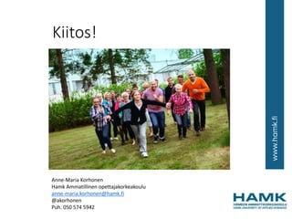 Kiitos!
Anne-Maria Korhonen
Hamk Ammatillinen opettajakorkeakoulu
anne-maria.korhonen@hamk.fi
@akorhonen
Puh. 050 574 5942
 