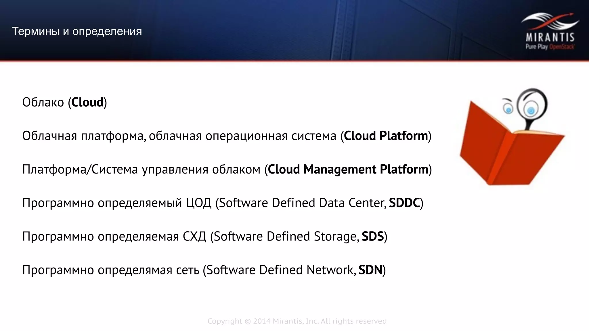 Copyright © 2014 Mirantis, Inc. All rights reserved
Облако (Cloud)
Облачная платформа, облачная операционная система (Cloud Platform)
Платформа/Система управления облаком (Cloud Management Platform)
Программно определяемый ЦОД (Software Defined Data Center, SDDC)
Программно определяемая СХД (Software Defined Storage, SDS)
Программно определямая сеть (Software Defined Network, SDN)
Термины и определения
 