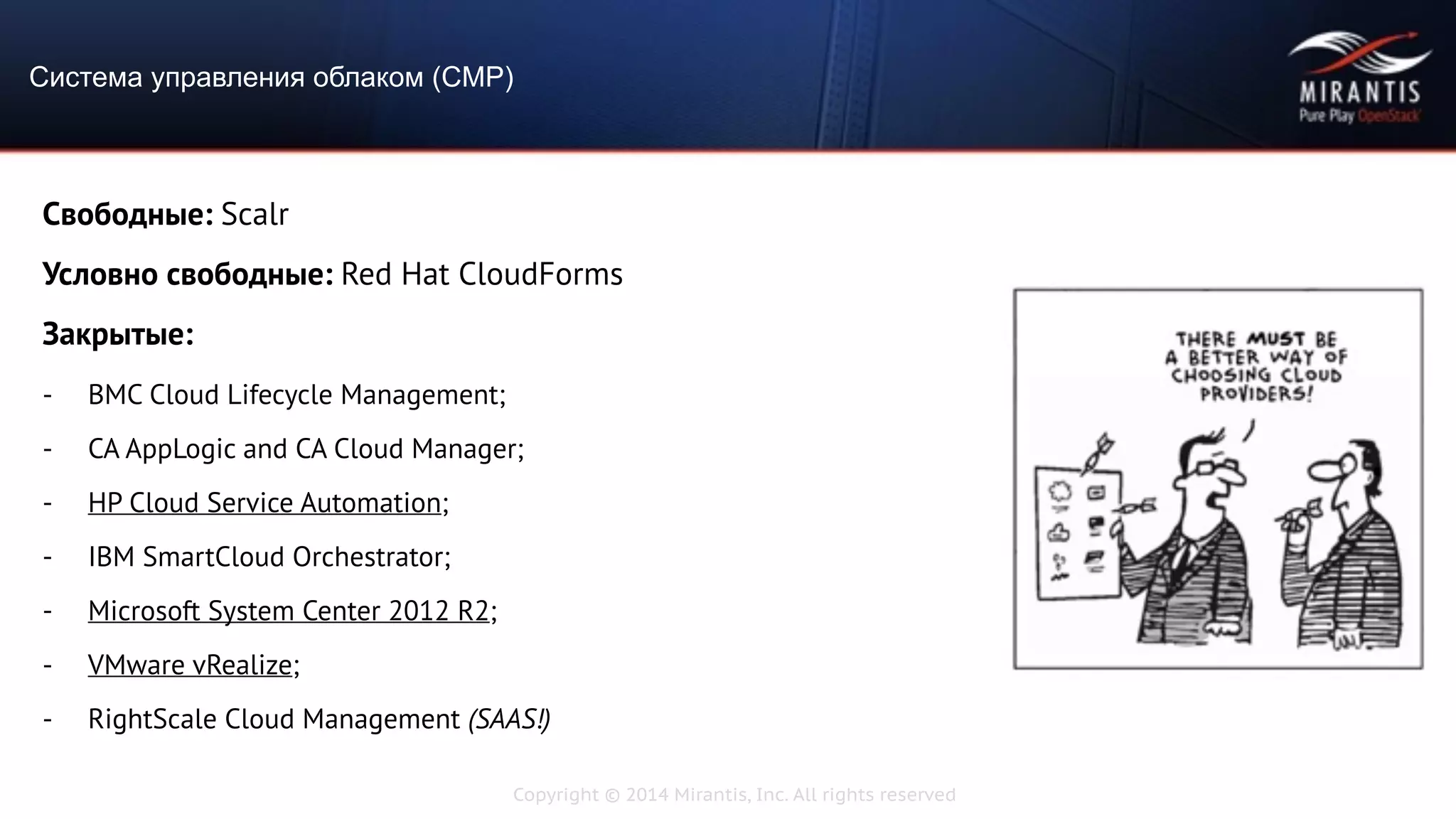 Copyright © 2014 Mirantis, Inc. All rights reserved
Свободные: Scalr
Условно свободные: Red Hat CloudForms
Закрытые:
- BMC Cloud Lifecycle Management;
- CA AppLogic and CA Cloud Manager;
- HP Cloud Service Automation;
- IBM SmartCloud Orchestrator;
- Microsoft System Center 2012 R2;
- VMware vRealize;
- RightScale Cloud Management (SAAS!)
Система управления облаком (CMP)
 