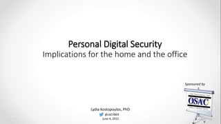 Personal Digital Security
Implications for the home and the office
Sponsored by
Lydia Kostopoulos, PhD
@LKCYBER
June 4, 2015
 