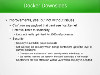 Docker Downsides
● Improvements, yes; but not without issues
– Can't run any payload that can't use host kernel
– Potentia...
