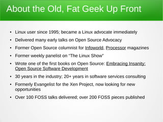 About the Old, Fat Geek Up Front
● Linux user since 1995; became a Linux advocate immediately
● Delivered many early talks...