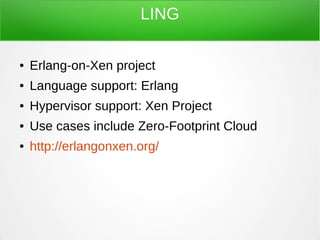 LING
● Erlang-on-Xen project
● Language support: Erlang
● Hypervisor support: Xen Project
● Use cases include Zero-Footpri...