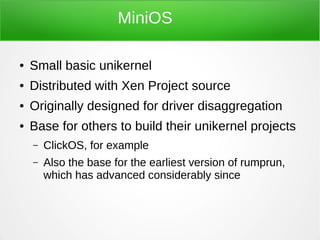 MiniOS
● Small basic unikernel
● Distributed with Xen Project source
● Originally designed for driver disaggregation
● Bas...