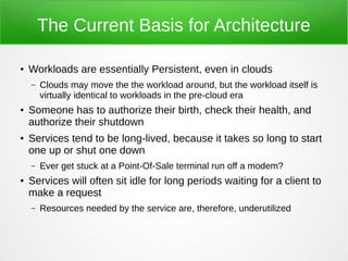The Current Basis for Architecture
● Workloads are essentially Persistent, even in clouds
– Clouds may move the the worklo...