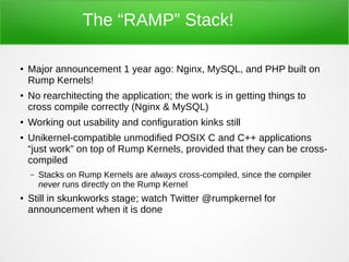 The “RAMP” Stack!
● Major announcement 1 year ago: Nginx, MySQL, and PHP built on
Rump Kernels!
● No rearchitecting the ap...