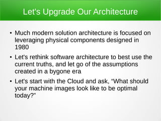 Let's Upgrade Our Architecture
● Much modern solution architecture is focused on
leveraging physical components designed i...
