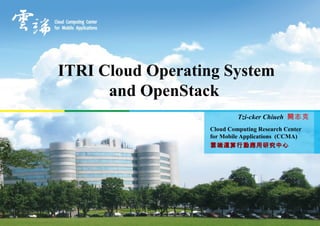 ITRI Cloud Operating System
      and OpenStack
                           Tzi-cker Chiueh 闕志克
                  Cloud Computing Research Center
                  for Mobile Applications (CCMA)
                  雲端運算行動應用研究中心




                                                1
 