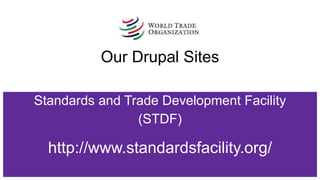 Our Drupal Sites
Standards and Trade Development Facility
(STDF)
http://www.standardsfacility.org/
 
