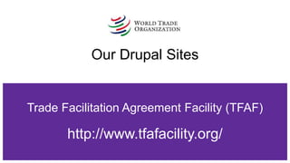 Trade Facilitation Agreement Facility (TFAF)
http://www.tfafacility.org/
Our Drupal Sites
 